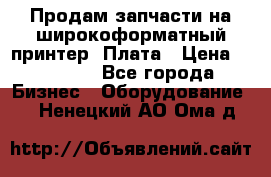 Продам запчасти на широкоформатный принтер. Плата › Цена ­ 27 000 - Все города Бизнес » Оборудование   . Ненецкий АО,Ома д.